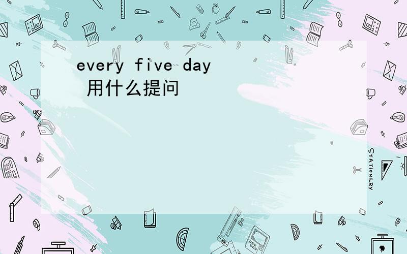 every five day 用什么提问