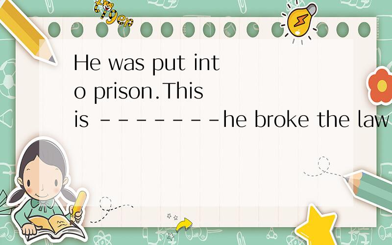 He was put into prison.This is -------he broke the law A:why B for C because D how