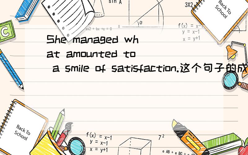 She managed what amounted to a smile of satisfaction.这个句子的成分如何分析,就是主谓宾是什么,what amounted to做什么成分