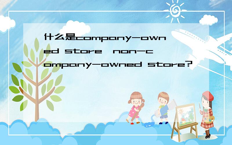 什么是company-owned store,non-company-owned store?