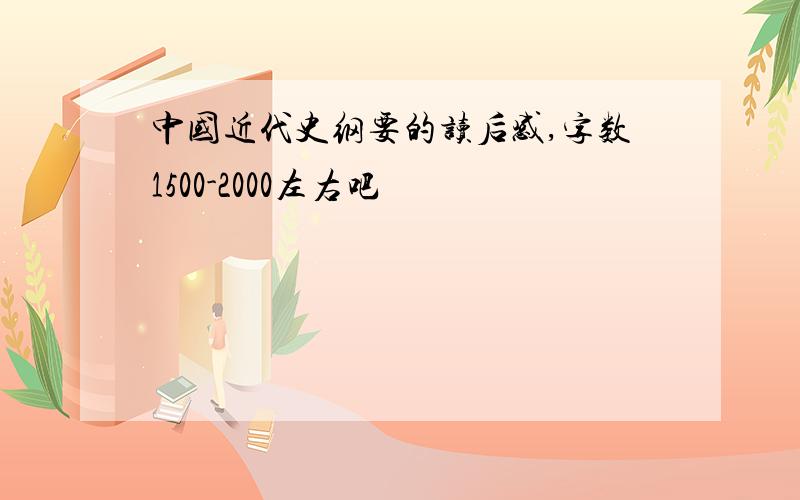 中国近代史纲要的读后感,字数1500-2000左右吧