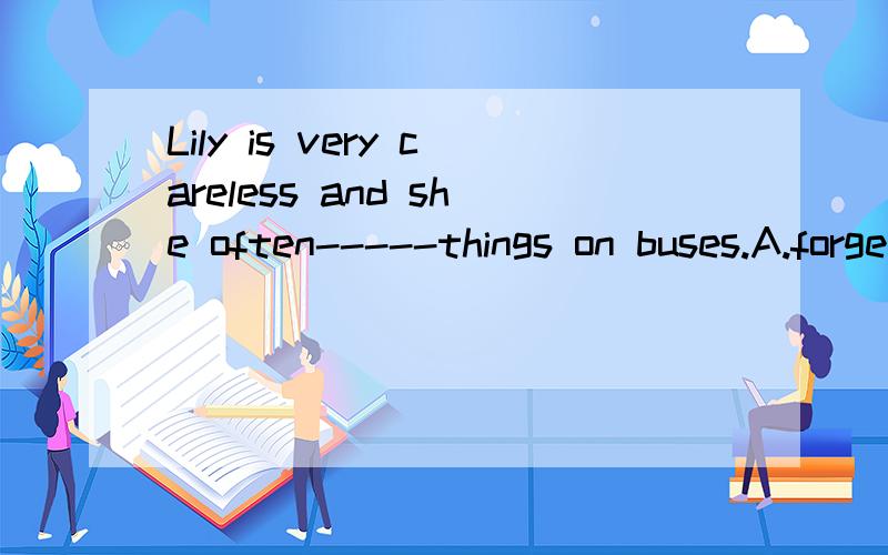 Lily is very careless and she often-----things on buses.A.forgets B.leaves C.left