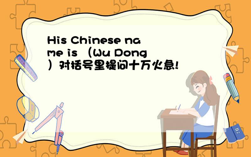 His Chinese name is （Wu Dong）对括号里提问十万火急!