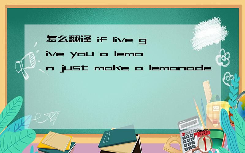 怎么翻译 if live give you a lemon just make a lemonade