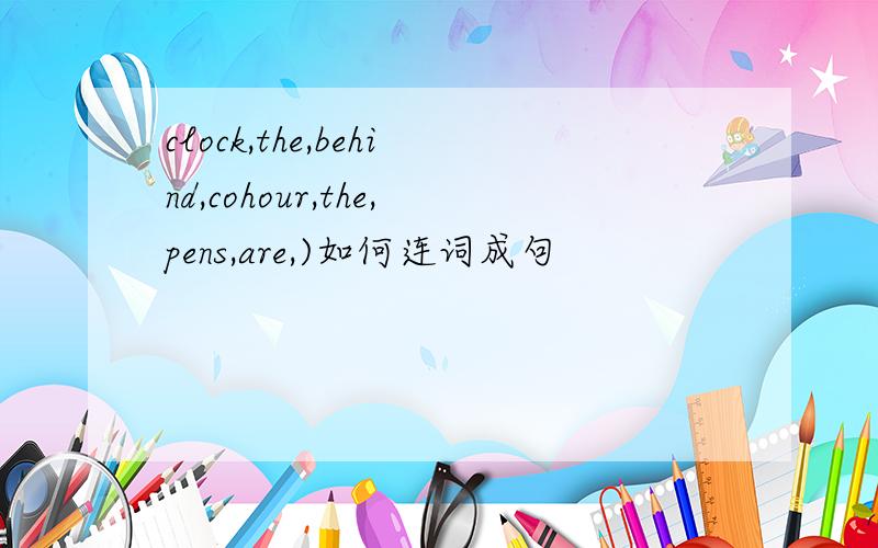 clock,the,behind,cohour,the,pens,are,)如何连词成句