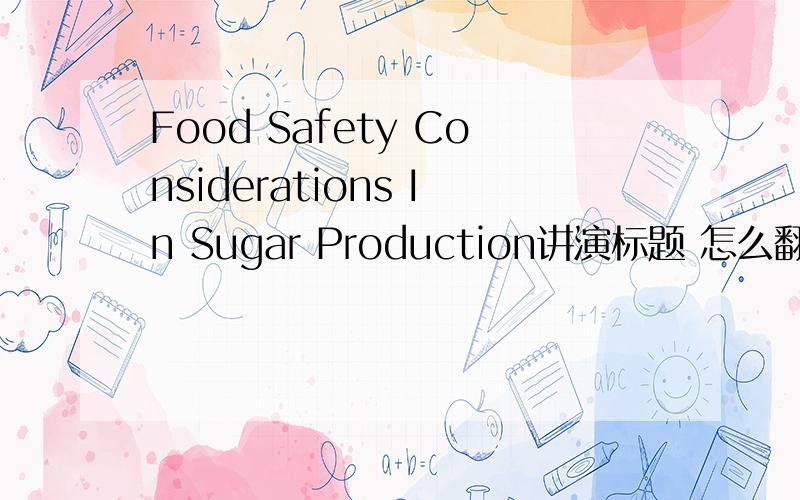 Food Safety Considerations In Sugar Production讲演标题 怎么翻译的大气到位点?