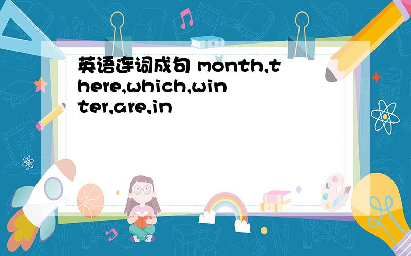 英语连词成句 month,there,which,winter,are,in