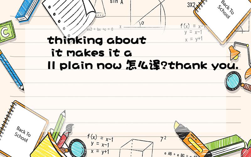 thinking about it makes it all plain now 怎么译?thank you.