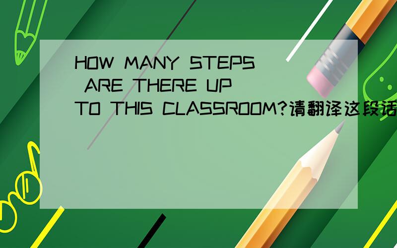 HOW MANY STEPS ARE THERE UP TO THIS CLASSROOM?请翻译这段话,并告知step代表什么?there are up