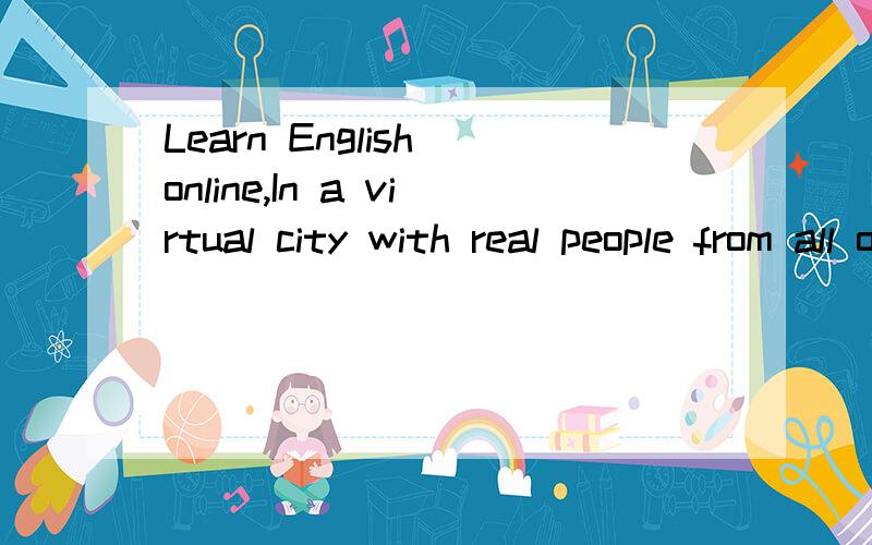 Learn English online,In a virtual city with real people from all over the world.http://www.langua
