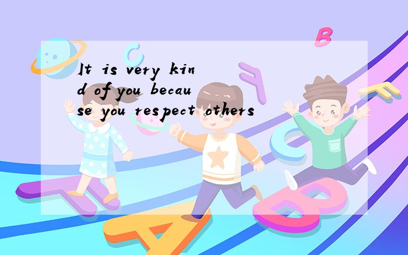 It is very kind of you because you respect others
