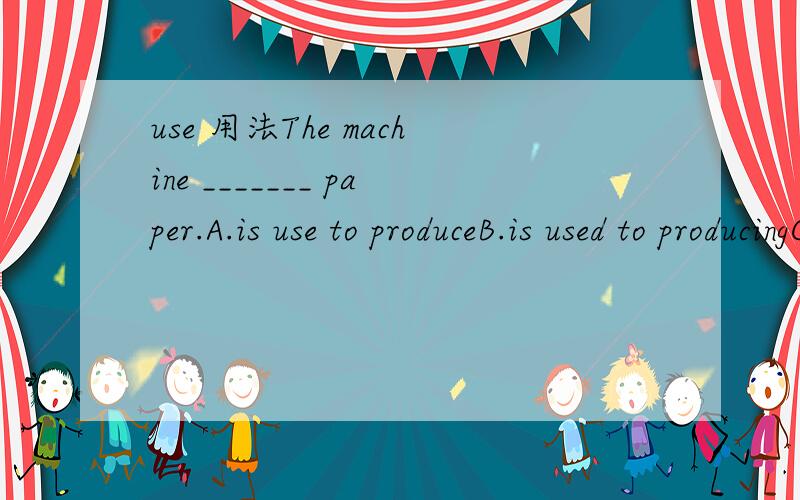 use 用法The machine _______ paper.A.is use to produceB.is used to producingC.used to produceD.used to producing