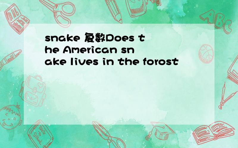 snake 复数Does the American snake lives in the forost