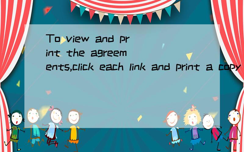 To view and print the agreements,click each link and print a copy of each agreement.To accept all