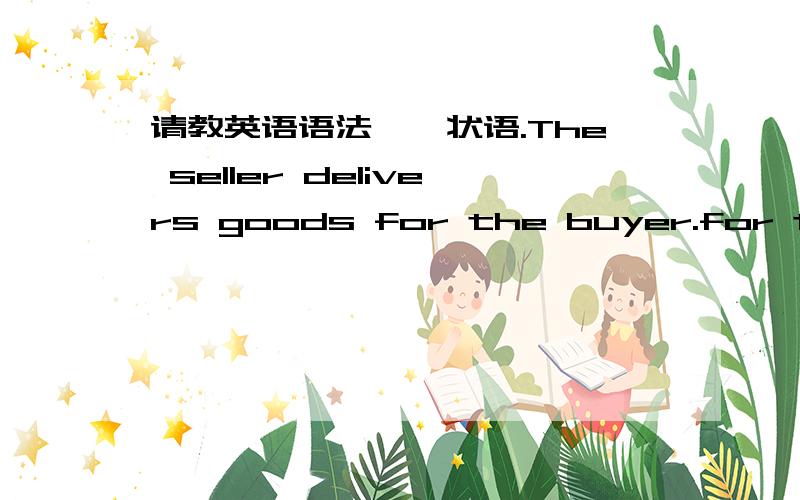请教英语语法——状语.The seller delivers goods for the buyer.for the buyer 在这里做什么状语?是否原因状语?