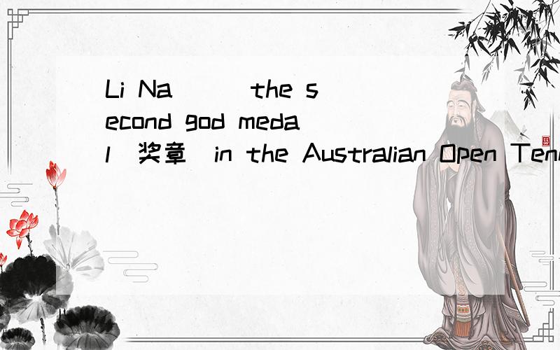 Li Na __ the second god medal(奖章)in the Australian Open Tennis Championship inFebruary,2011 A wins B will win C won D had won