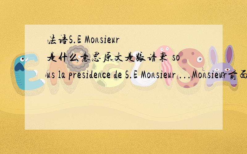法语S.E Monsieur是什么意思原文是张请柬 sous la presidence de S.E Monsieur ...Monsieur前面加个S.