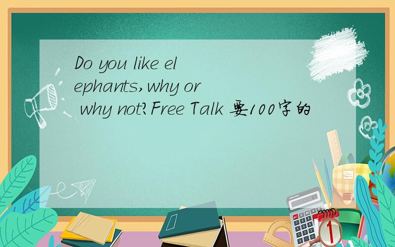 Do you like elephants,why or why not?Free Talk 要100字的