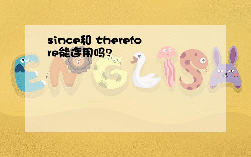 since和 therefore能连用吗?