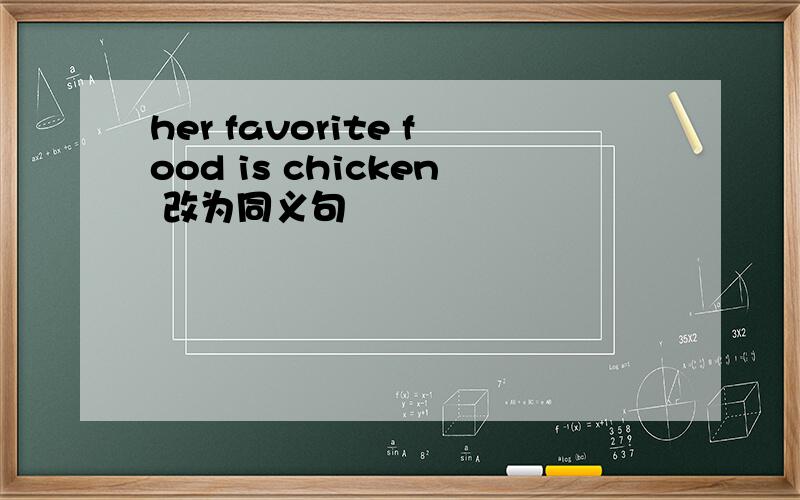her favorite food is chicken 改为同义句