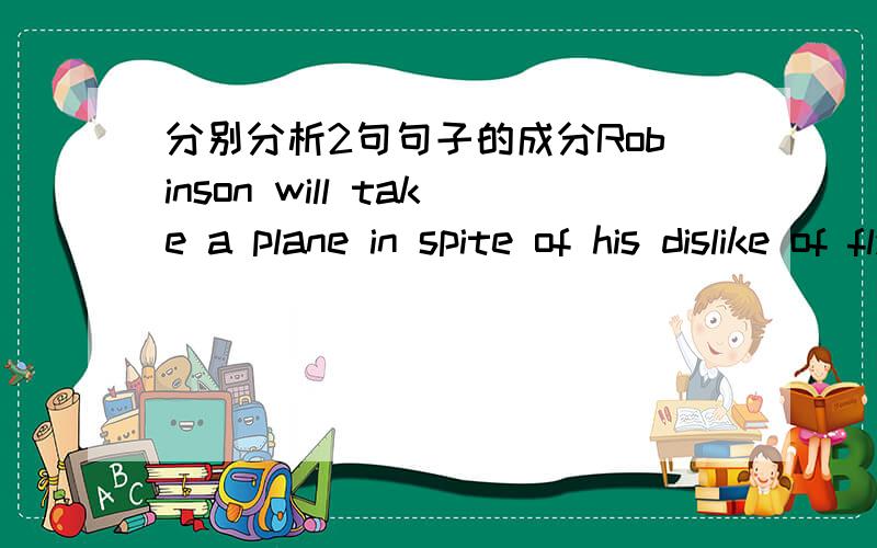 分别分析2句句子的成分Robinson will take a plane in spite of his dislike of flying.Robinson will take a plane,even though he dislike flying.