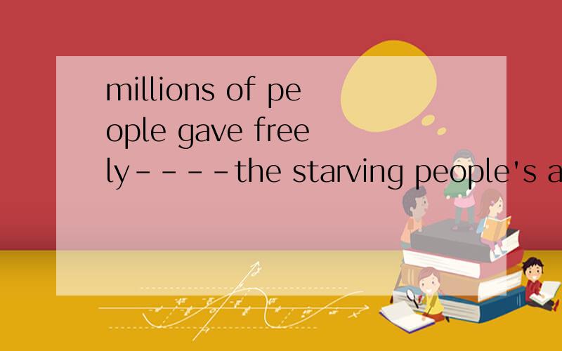 millions of people gave freely----the starving people's appeal.Ainrespond of Bin favour of选A还是B