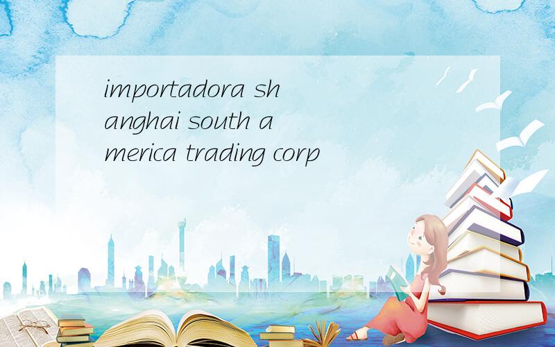 importadora shanghai south america trading corp