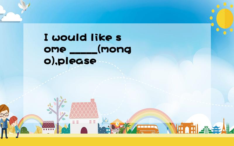 I would like some _____(mongo),please
