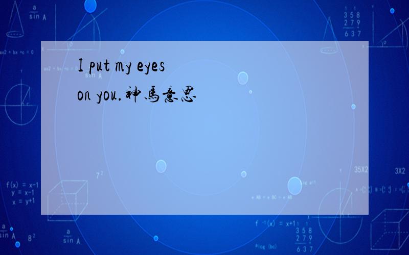 I put my eyes on you.神马意思