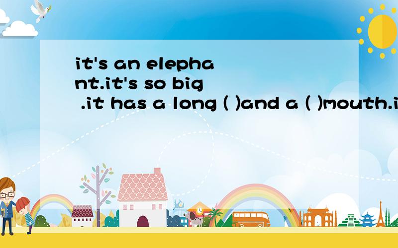 it's an elephant.it's so big .it has a long ( )and a ( )mouth.it has