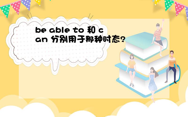 be able to 和 can 分别用于那种时态?