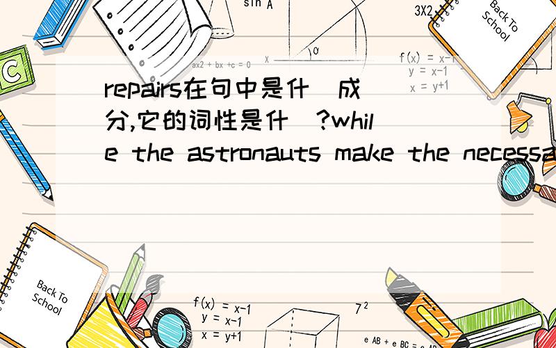 repairs在句中是什麼成分,它的词性是什麼?while the astronauts make the necessary repairs.repairs在句中是什麼成分,它的词性是什麼?A robot -arm from the Endeavour will grab the telescope and hold it while the astronauts make