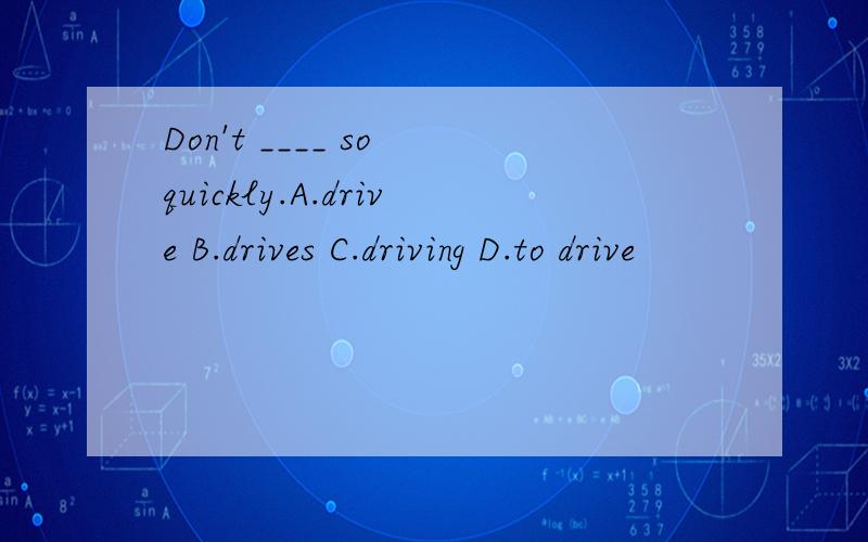 Don't ____ so quickly.A.drive B.drives C.driving D.to drive