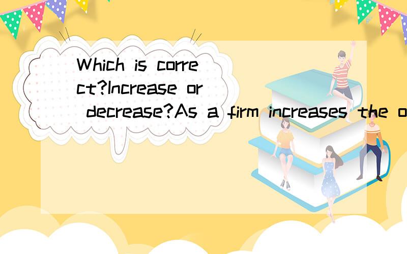 Which is correct?Increase or decrease?As a firm increases the operating leverage used to produce a given quantity of output,this will normally lead to an increase or decrease in its fixed assets turnover ratio