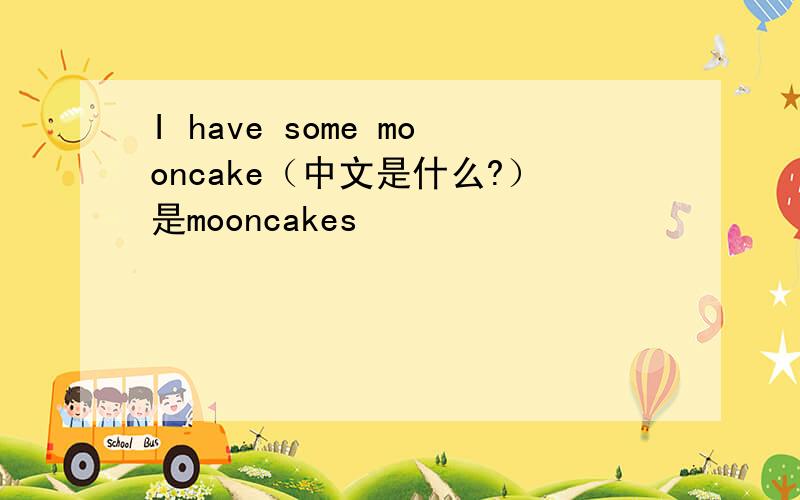 I have some mooncake（中文是什么?）是mooncakes