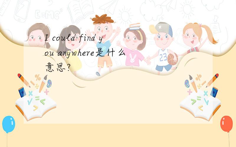 I could find you anywhere是什么意思?