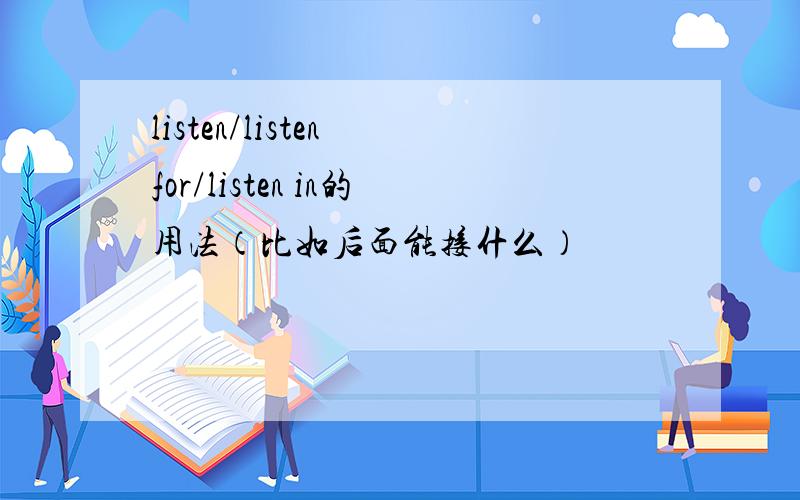 listen/listen for/listen in的用法（比如后面能接什么）