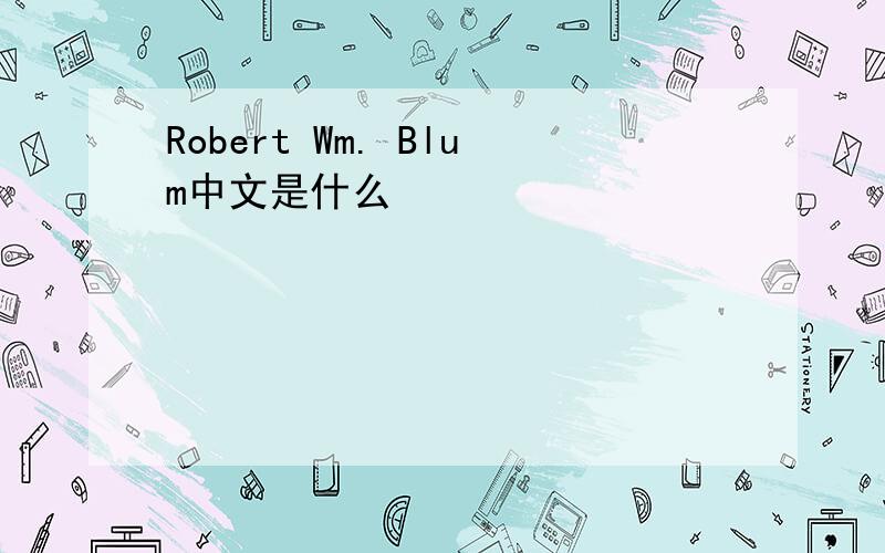 Robert Wm. Blum中文是什么