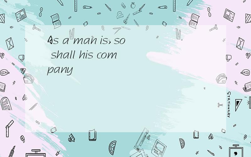 As a man is,so shall his company