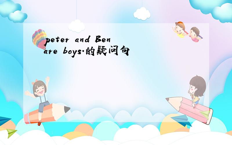 peter and Ben are boys.的疑问句