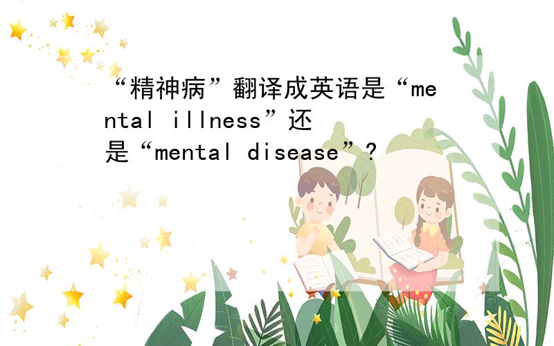 “精神病”翻译成英语是“mental illness”还是“mental disease”?