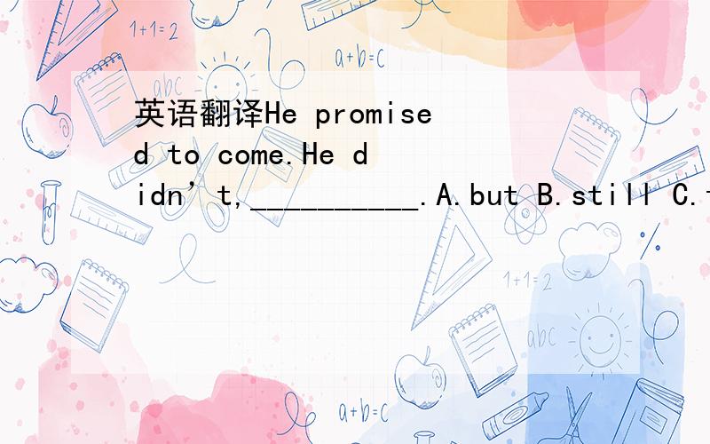 英语翻译He promised to come.He didn’t,__________.A.but B.still C.though D.although