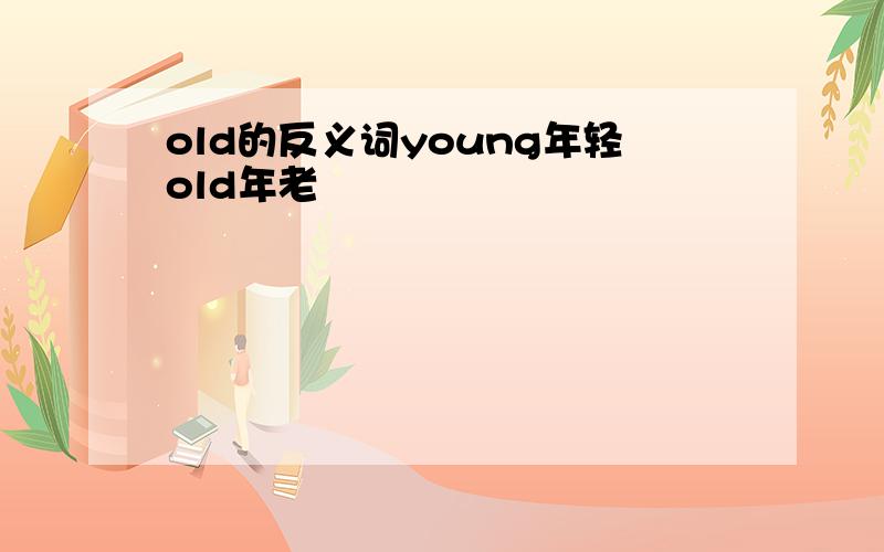 old的反义词young年轻old年老