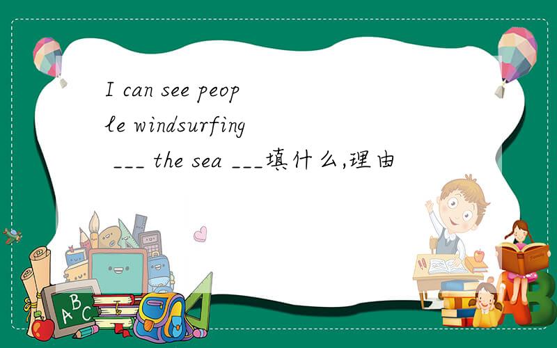 I can see people windsurfing ___ the sea ___填什么,理由