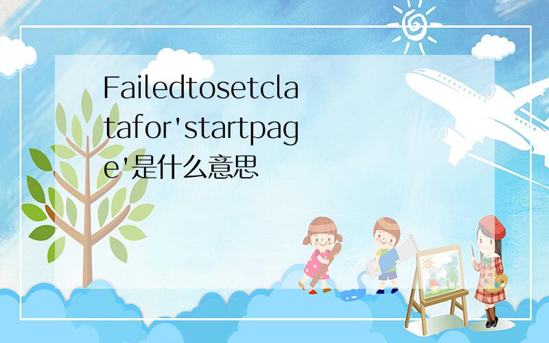 Failedtosetclatafor'startpage'是什么意思