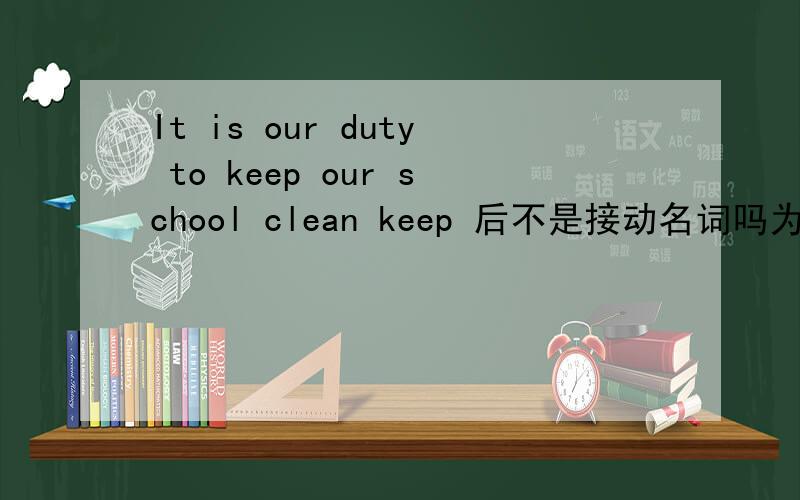 It is our duty to keep our school clean keep 后不是接动名词吗为什么是clean