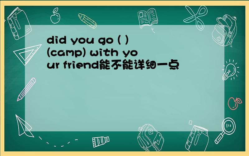 did you go ( )(camp) with your friend能不能详细一点