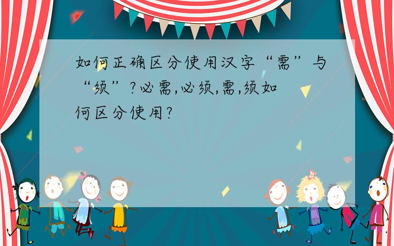 如何正确区分使用汉字“需”与“须”?必需,必须,需,须如何区分使用?