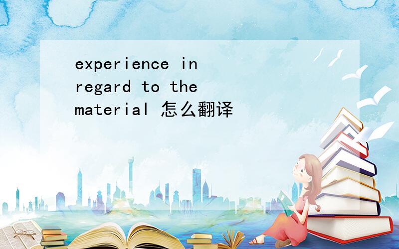experience in regard to the material 怎么翻译