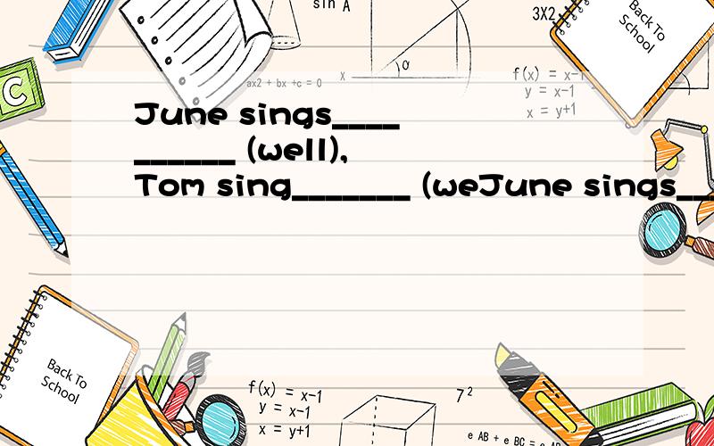 June sings__________ (well),Tom sing_______ (weJune sings__________ (well),Tom sing_______ (well)than june